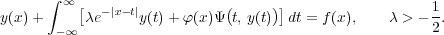       ∫ ∞
y(x)+     [λe-|x-t|y(t)+ φ(x)Ψ(t, y(t))]dt = f(x),  λ > - 1.
       -∞                                             2
