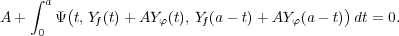     ∫ a
A +    Ψ(t, Y (t)+ AY (t), Y (a- t)+ AY (a - t))dt = 0.
     0      f       φ    f          φ
