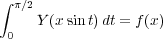 ∫ π∕2
    Y (xsin t)dt = f(x )
 0  