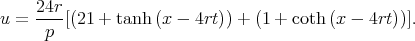  24r u = ----[(21 + tanh (x - 4rt)) + (1 + coth (x - 4rt))].  p 