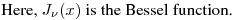 Here, $J_\nu(x)$ is the Bessel function.
