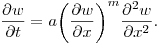 $\displaystyle
\frac{\partial w}{\partial t} = a
\biggl(\frac{\partial w}{\partial x}\biggr)^m \frac{\partial^2 w}{\partial x^2}.
$