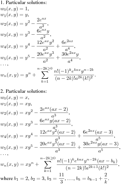 1. Particular solutions:\hfill\break
$w_0(x,y)=1$,\\
$w_1(x,y)=y$,\\
$\displaystyle w_2(x,y)=y^2-\frac {2e^{ax}}{a^2}$,\\
$\displaystyle w_3(x,y)=y^3-\frac {6e^{ax}y}{a^2}$,\\
$\displaystyle w_4(x,y)=y^4-\frac {12e^{ax}y^2}{a^2}+\frac {6e^{2ax}}{a^4}$,\\
$\displaystyle w_5(x,y)=y^5-\frac {20e^{ax}y^3}{a^2}+\frac {30e^{2ax}y}{a^4}$,\\
$\dots$,\\
$\displaystyle w_n(x,y)=y^n+\sum_{k=1}^{n-2k\geq0} \frac {n!(-1)^ke^{kax}y^{n-2k}}{(n-2k)!a^{2k}(k!)^2}$.\\
\medskip

2. Particular solutions:\hfill\break
$w_0(x,y)=x$,\\
$w_1(x,y)=xy$,\\
$\displaystyle w_2(x,y)=xy^2-\frac {2e^{ax}(ax-2)}{a^3}$,\\
$\displaystyle w_3(x,y)=xy^3-\frac {6e^{ax}y(ax-2)}{a^3}$,\\
$\displaystyle w_4(x,y)=xy^4-\frac {12e^{ax}y^2(ax-2)}{a^3}+\frac {6e^{2ax}(ax-3)}{a^5}$,\\
$\displaystyle w_5(x,y)=xy^5-\frac {20e^{ax}y^3(ax-2)}{a^3}+\frac {30e^{2ax}y(ax-3)}{a^5}$,\\
$\dots$,\\
$\displaystyle w_n(x,y)=xy^n+\sum_{k=1}^{n-2k\geq0}\frac {n!(-1)^ke^{kax}y^{n-2k}(ax-b_k)}{(n-2k)!a^{2k+1}(k!)^2}$,\\
where $b_1=2$, $b_2=3$, $\displaystyle b_3=\frac{11}3$, \dots, $\displaystyle b_k=b_{k-1}+\frac 2k$.
