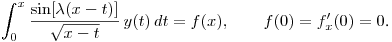 \noindent
$\displaystyle \int^x_0\frac{\sin[\lambda(x-t)]}
{\sqrt{x-t}}\,y(t)\,dt=f(x), \qquad f(0)=f'_x(0)=0$.