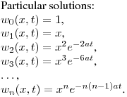 Particular solutions:\hfill\break
$\displaystyle w_0(x,t)=1$,\\
$w_1(x,t)=x$,\\
$w_2(x,t)=x^2e^{-2at}$,\\
$w_3(x,t)=x^3e^{-6at}$,\\
$\dots$,\\
$w_n(x,t)=x^ne^{-n(n-1)at}$.