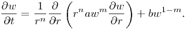 $\displaystyle \frac{\partial w}{\partial t} =
\frac{1}{r^n}\frac{\partial}{\partial
r}\left(r^n aw^m\frac{\partial w}{\partial r}\right) +
bw^{1-m}$.
