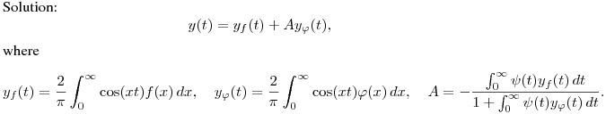 Solution:
$$
y(t)=y_f(t)+Ay_\varphi(t),
$$
where
$$
y_f(t)=\frac 2{\pi}\int^{\infty}_0\cos(xt)f(x)\,dx,\quad
y_\varphi(t)=\frac 2{\pi}\int^{\infty}_0\cos(xt)\varphi(x)\,dx,\quad
A=-\frac{\ds\int^\infty_0\psi(t)y_f(t)\,dt}{\ds 1+\int^\infty_0\psi(t)y_\varphi(t)\,dt}.
$$