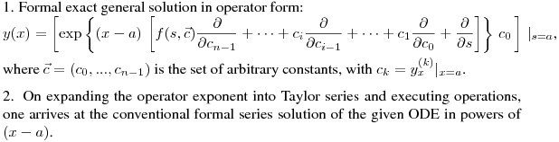 \noindent
1. Formal exact general solution in operator form:\hfill\break
$\displaystyle y(x)=\left[\exp \left\{ (x-a) \,\left[f(s,\vec{c})\frac{\partial}{\partial
c_{n-1}}+\dots+c_{i}\frac{\partial}{\partial
c_{i-1}}+\dots+c_1\frac{\partial}{\partial
c_0}+\frac{\partial}{\partial s}\right]\right\} \,c_0\,\right]\,|_{s=a}$,\hfill\break
where $\vec{c}=(c_0,...,c_{n-1})$ is the set of arbitrary constants, with $c_k=y^{(k)}_x|_{x=a}$.
\medskip

\noindent
2. On expanding the operator exponent into Taylor series and executing operations, one arrives at the conventional formal series solution of the given ODE in powers of $(x-a)$.