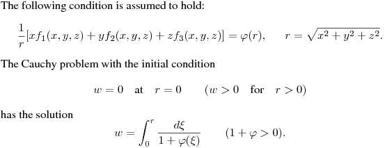 \noindent
The following condition is assumed to hold:
$$
\frac 1r\bl[xf_1(x,y,z)+yf_2(x,y,z)+zf_3(x,y,z)\br]=
\varphi(r),\quad \ \ r=\sqrt{x^2+y^2+z^2}.
$$
The Cauchy problem with the initial condition
$$
w=0\quad\hbox{at}\quad r=0\qquad
(w>0\quad\hbox{for}\quad r>0)
$$
has the solution
$$
w=\int^r_0\frac{d\xi}{1+\varphi(\xi)}\qquad (1+\varphi>0).
$$