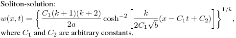 \noindent
Soliton-solution:\hfill\break
$\displaystyle w(x,t)=\left\{\frac{C_1(k+1)(k+2)}{2a}\cosh^{-2}\left[\frac{k}{2C_1\sqrt{b}}
(x-C_1t+C_2)\right]\right\}^{1/k}$,\hfill\break
where $C_1$ and $C_2$ are arbitrary constants.