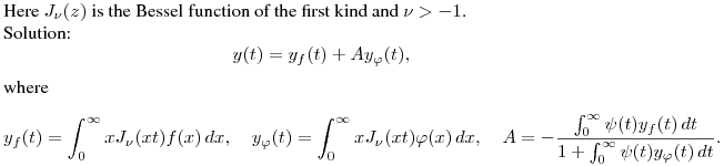 Here $J_\nu(z)$ is the Bessel function of the first kind and $\nu>-1$.

Solution:
$$
y(t)=y_f(t)+Ay_\varphi(t),
$$
where
$$
y_f(t)=\int^{\infty}_0xJ_\nu(xt)f(x)\,dx,\quad
y_\varphi(t)=\int^{\infty}_0xJ_\nu(xt)\varphi(x)\,dx,\quad
A=-\frac{\int^\infty_0\psi(t)y_f(t)\,dt}{1+\int^\infty_0\psi(t)y_\varphi(t)\,dt}.
$$