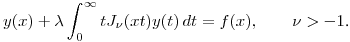 $\displaystyle 
y(x)+\lambda\int^\infty_0tJ_\nu(xt)y(t)\,dt=f(x),\qquad \nu>-1$.