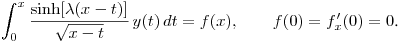 \noindent
$\displaystyle \int^x_0\frac{\sinh[\lambda(x-t)]}{\sqrt{x-t}}\,y(t)\,dt=f(x),\qquad
f(0)=f'_x(0)=0$.