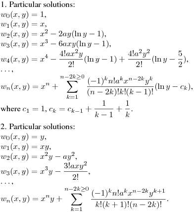 1. Particular solutions:\\
$w_0(x,y)=1$,\\
$w_1(x,y)=x$,\\
$w_2(x,y)=x^2-2ay(\ln y-1)$,\\
$w_3(x,y)=x^3-6axy(\ln y-1)$,\\
$\displaystyle w_4(x,y)=x^4-\frac{4!ax^2y}{2!}(\ln y-1)+\frac{4!a^2y^2}{2!}(\ln y-\frac 52)$,\\
$\dots$,\\
$\displaystyle w_n(x,y)=x^n+\sum_{k=1}^{n-2k\geq0}\frac {(-1)^kn!a^kx^{n-2k}y^k}{(n-2k)!k!(k-1)!}(\ln y-c_k)$,\\
where $c_1=1$, $\displaystyle c_k=c_{k-1}+\frac 1{k-1}+\frac 1k$.
\medskip

2. Particular solutions:\\
$w_0(x,y)=y$,\\
$w_1(x,y)=xy$,\\
$w_2(x,y)=x^2y-ay^2$,\\
$\displaystyle w_3(x,y)=x^3y-\frac {3!axy^2}{2!}$,\\
$\dots$,\\
$\displaystyle w_n(x,y)=x^ny+\sum_{k=1}^{n-2k\geq0}\frac {(-1)^kn!a^kx^{n-2k}y^{k+1}}{k!(k+1)!(n-2k)!}$.