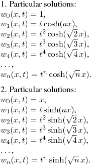 1. Particular solutions:\\
$w_0(x,t)=1$,\\
$w_1(x,t)=t\cosh(ax)$,\\
$w_2(x,t)=t^2\cosh(\sqrt{2}\,x)$,\\
$w_3(x,t)=t^3\cosh(\sqrt{3}\,x)$,\\
$w_4(x,t)=t^4\cosh(\sqrt{4}\,x)$,\\
$\dots$,\\
$w_n(x,t)=t^n\cosh(\sqrt{n}\,x)$.
\medskip

2. Particular solutions:\\
$w_0(x,t)=x$,\\
$w_1(x,t)=t\sinh(ax)$,\\
$w_2(x,t)=t^2\sinh(\sqrt{2}\,x)$,\\
$w_3(x,t)=t^3\sinh(\sqrt{3}\,x)$,\\
$w_4(x,t)=t^4\sinh(\sqrt{4}\,x)$,\\
$\dots$,\\
$w_n(x,t)=t^n\sinh(\sqrt{n}\,x)$.
