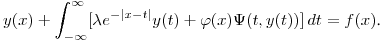 $\displaystyle y(x)+\int^{\infty}_{-\infty}\bl[\lambda e^{-|x-t|}y(t)+\varphi(x)\Psi(t,y(t))]\,dt=f(x)$.
