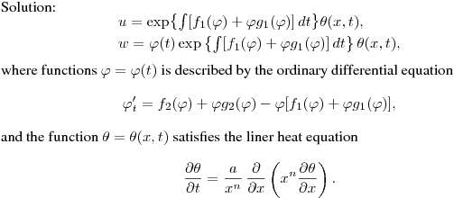 Solution:
$$
\begin{array}[c]{ll} \vspace{0.1cm} u=\exp\bigl\{\int
[f_1(\varphi)+\varphi g_1(\varphi)]\,dt\bigr\}\theta(x,t),\\
w=\varphi(t)\exp\left\{\int [f_1(\varphi)+\varphi
g_1(\varphi)]\,dt\right\}\theta(x,t), \end{array}
$$
where functions $\varphi=\varphi(t)$ is described by the ordinary
differential equation
$$\varphi'_t=f_2(\varphi)+\varphi
g_2(\varphi)-\varphi[f_1(\varphi)+\varphi g_1(\varphi)],
$$
and the function $\theta=\theta(x,t)$ satisfies the liner heat
equation
$$
\frac{\partial \theta}{\partial t}=\frac {a}{x^n} \,\frac{\partial
}{\partial x}\left(x^n\frac{\partial \theta }{\partial x}\right).
$$