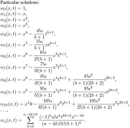 Particular solutions:\hfill\break
$w_0(x,t)=1$,\\
$w_1(x,t)=x$,\\
$w_2(x,t)=x^2$,\\
$w_3(x,t)=x^3$,\\
$\displaystyle w_4(x,t)=x^4-\frac {4!a}{b+1}t^{b+1}$,\\
$\displaystyle w_5(x,t)=x^5-\frac {5!a}{b+1}xt^{b+1}$,\\
$\displaystyle w_6(x,t)=x^6-\frac {6!a}{2!(b+1)}x^2t^{b+1}$,\\
$\displaystyle w_7(x,t)=x^7-\frac {7!a}{3!(b+1)}x^3t^{b+1}$,\\
$\displaystyle w_8(x,t)=x^8-\frac {8!a}{4!(b+1)}x^4t^{b+1}+\frac {8!a^2}{(b+1)(2b+2)}t^{2b+2}$,\\
$\displaystyle w_9(x,t)=x^9-\frac {9!a}{5!(b+1)}x^5t^{b+1}+\frac {9!a^2}{(b+1)(2b+2)}xt^{2b+2}$,\\
$\displaystyle w_{10}(x,t)=x^10-\frac {10!a}{6!(b+1)}x^6t^{b+1}+\frac {10!a^2}{2!(b+1)(2b+2)}x^2t^{2b+2}$,\\
$\dots$,\\
$\displaystyle w_n(x,t)=\sum_{k=0}^{n-4k\geq0} \frac {(-1)^kn!a^kt^{kb+k}x^{n-4k}}{(n-4k)!k!(b+1)^k}$.
