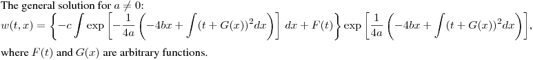 \noindent
The general solution for $a\neq0$:\hfill\break
$\displaystyle w(t,x) =
 \left\{-c\int
\exp\left[-\frac{1}{4a}\left(-4bx+\int(t+G(x))^2dx\right)\right]\,dx+F(t)\right\}\exp\left[\frac{1}{4a}\left(-4bx+\int(t+G(x))^2dx\right)\right]
$,\hfill\break
where $F(t)$ and $G(x)$ are arbitrary functions.