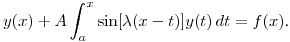 $\displaystyle y(x)+A\int^x_a\sin[\lambda(x-t)]y(t)\,dt=f(x)$.