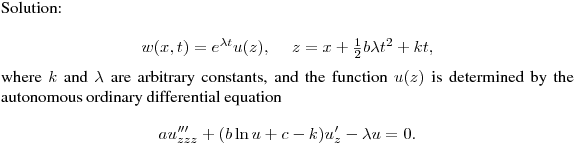 \noindent
Solution:\hfill\break
$$
w(x,t)=e^{\lambda t}u(z),\quad \ z=x+\tfrac12b\lambda t^2+kt,
$$
where $k$ and $\lambda$ are arbitrary constants, and the function $u(z)$ 
is determined by the autonomous ordinary differential equation
$$
au'''_{zzz}+(b\ln u+c-k)u'_z-\lambda u=0.
$$