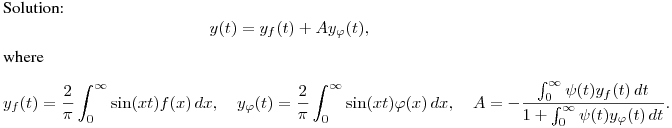 Solution:
$$
y(t)=y_f(t)+Ay_\varphi(t),
$$
where
$$
y_f(t)=\frac 2{\pi}\int^{\infty}_0\sin(xt)f(x)\,dx,\quad
y_\varphi(t)=\frac 2{\pi}\int^{\infty}_0\sin(xt)\varphi(x)\,dx,\quad
A=-\frac{\int^\infty_0\psi(t)y_f(t)\,dt}{1+\int^\infty_0\psi(t)y_\varphi(t)\,dt}.
$$