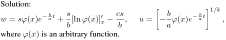 Solution:\hfill\break
$\displaystyle w=s\varphi(x)e^{-\frac ba t}+\frac sb[\ln\varphi(x)]'_x-
\frac {cs}{b},\quad \ 
u=\left[-\frac ba \varphi(x)e^{-\frac ba t}\right]^{1/k},$\hfill\break
where $\varphi(x)$ is an arbitrary function.
