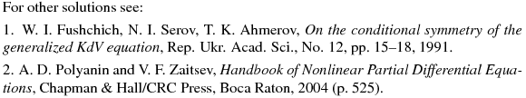 \noindent
For other solutions see:
\smallskip

\noindent
1. W. I. Fushchich, N. I. Serov, T. K. Ahmerov, 
{\it On the conditional symmetry of the generalized KdV equation},
Rep. Ukr. Acad. Sci., No. 12, pp.~15--18, 1991.
\smallskip

\noindent
2. A. D. Polyanin and V. F. Zaitsev, {\it Handbook of Nonlinear
Partial Differential Equations}, Chapman \& Hall/CRC Press, 
Boca Raton, 2004 (p.~525).