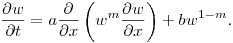 $\displaystyle \frac{\partial {w}}{\partial t} = a\frac{\partial}{\partial
x}\left(w^m\frac{\partial {w}}{\partial x}\right)+bw^{1-m}$.