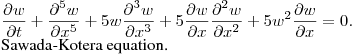 $\displaystyle
\dfrac{\partial w}{\partial t} + 
\dfrac{\partial ^5 w}{\partial x^5 } + 
5w\dfrac{\partial ^3 w}{\partial x^3} + 
5\dfrac{\partial w}{\partial x}\dfrac{\partial ^2 w}{\partial x^2 } + 
5 w^2\dfrac{\partial w}{\partial x} = 0.
$\newline
Sawada-Kotera equation.