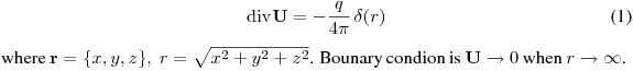 \begin{equation} 
\label{1}
{\rm div}{\mathbf U}=-\frac{q}{4\pi}\,{\delta (r)} \hfill \break 
\end{equation}  
where $\mathbf r=\{x,y,z\},$ \space $ r=\sqrt {x^2+y^2+z^2}$. Bounary condion is $ {\mathbf U \rightarrow    0}  $ when 
$ r \rightarrow \infty $. $