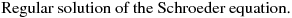 Regular solution of the Schroeder equation.