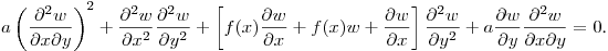 $\displaystyle a\left(\frac{\partial^2 w}{\partial x\partial y}\right)^2+
\frac{\partial^2 w}{\partial x^2}\frac{\partial^2 w}{\partial y^2}+
\left[f(x)\frac{\partial w}{\partial x}+f(x)w+
\frac{\partial w}{\partial x}\right]\frac{\partial^2 w}{\partial y^2}+
a\frac{\partial w}{\partial y}\frac{\partial^2 w}{\partial x\partial y}=0$.\hfill\break