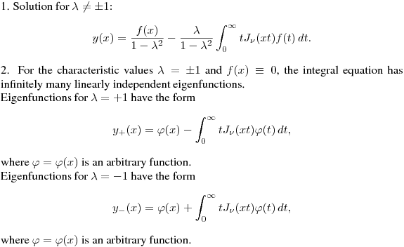 1. Solution for $\lambda\ne\pm 1$: 
$$
y(x)=\frac{f(x)}{1-\lambda^2}-\frac{\lambda}{1-\lambda^2}
\int^\infty_0tJ_\nu(xt)f(t)\,dt.
$$


2. For the characteristic values $\lambda=\pm 1$ and $f(x)\equiv 0$, 
the integral equation has infinitely many linearly independent eigenfunctions.

Eigenfunctions for $\lambda=+1$ have the form
$$
y_+(x)=\varphi(x)-\int^\infty_0tJ_\nu(xt)\varphi(t)\,dt,
$$
where $\varphi=\varphi(x)$ is an arbitrary function.

Eigenfunctions for $\lambda=-1$ have the form
$$
y_-(x)=\varphi(x)+\int^\infty_0tJ_\nu(xt)\varphi(t)\,dt,
$$
where $\varphi=\varphi(x)$ is an arbitrary function.