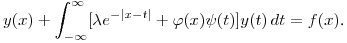 $\displaystyle y(x)+\int^{\infty}_{-\infty}\bl[\lambda e^{-|x-t|}+\varphi(x)\psi(t)]y(t)\,dt=f(x)$.