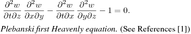 \noindent
$\ \displaystyle \frac{\partial^2 w}{\partial
t\partial z}\,\frac{\partial^2 w}{\partial x\partial
y}-\frac{\partial^2 w}{\partial t\partial x}\,\frac{\partial^2
w}{\partial y\partial z}-1=0.$
\vskip 0.2cm
\emph{Plebanski
first Heavenly equation.} (See References [1])