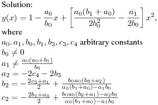 Solution:\hfill\break
$\displaystyle y(x)=1-\frac{a_0}{b_0}x+\left[\frac{a_0(b_1+a_0)}{2b_0^2}-\frac{a_1}{2b_0}\right]x^2$,\hfill\break
where\\
$a_0,a_1,b_0,b_1,b_3,c_3,c_4$ arbitrary constants\\
$b_0\neq0$\\
$a_1\neq \frac{a_0(a_0+b_1)}{b_0}$\\
$a_2=-2c_4-2b_3$\\
$b_2=-\frac{2c_3+a_1}{2}+\frac{b_0a_0(b_3+a_2)}{a_0(b_1+a_0)-a_1b_0}$\\
$c_2=-\frac{2b_1+a_0}{2}+\frac{b_0a_0(b_2+a_1)-a_2b_0}{a_0(b_1+a_0)-a_1b_0}$\\