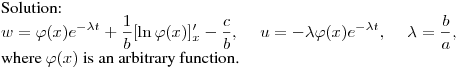 Solution:\hfill\break
$\displaystyle w=\varphi(x)e^{-\lambda t}+\frac 1b[\ln\varphi(x)]'_x-\frac
cb,\quad \ u=-\lambda \varphi(x)e^{-\lambda t} ,\quad \ \lambda=\frac ba,$\hfill\break
where $\varphi(x)$ is an arbitrary function.