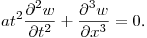 $\displaystyle at^2 \frac{\partial ^2w}{\partial t^2}+\frac{\partial^3w}{\partial x^3}=0$.