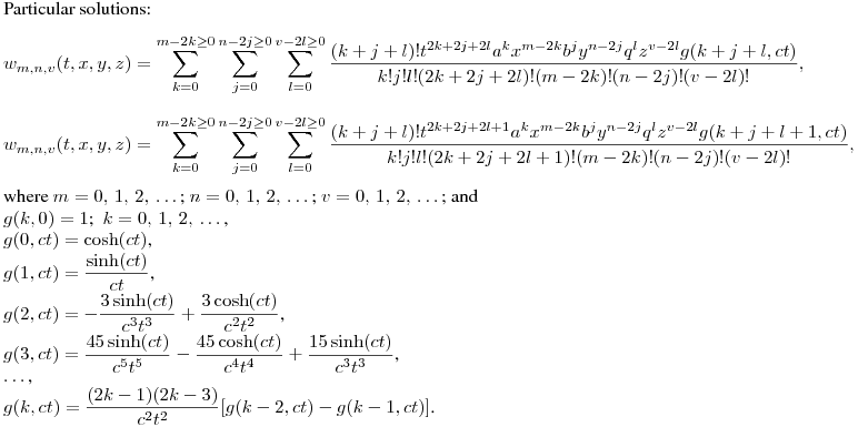 Particular solutions:
$$
w_{m,n,v}(t,x,y,z)=\sum^{m-2k\geq0}_{k=0}\sum^{n-2j\geq0}_{j=0}\sum^{v-2l\geq0}_{l=0}{\frac{(k+j+l)!t^{2k+2j+2l}a^kx^{m-2k}b^jy^{n-2j}q^lz^{v-2l}g(k+j+l,ct)}{k!j!l!(2k+2j+2l)!(m-2k)!(n-2j)!(v-2l)!}},
$$
$$
w_{m,n,v}(t,x,y,z)=\sum^{m-2k\geq0}_{k=0}\sum^{n-2j\geq0}_{j=0}\sum^{v-2l\geq0}_{l=0}{\frac{(k+j+l)!t^{2k+2j+2l+1}a^kx^{m-2k}b^jy^{n-2j}q^lz^{v-2l}g(k+j+l+1,ct)}{k!j!l!(2k+2j+2l+1)!(m-2k)!(n-2j)!(v-2l)!}},
$$
where $m=0,\,1,\,2,\,\dots\,$; $n=0,\,1,\,2,\,\dots\,$;
$v=0,\,1,\,2,\,\dots\,$; and\\
$g(k,0)=1$; \ $k=0,\,1,\,2,\,\dots\,$,\\
$g(0,ct)=\cosh(ct)$,\\
$\displaystyle g(1,ct)=\frac {\sinh(ct)}{ct}$,\\
$\displaystyle g(2,ct)=-\frac {3\sinh(ct)}{c^3t^3}+\frac {3\cosh(ct)}{c^2t^2}$,\\
$\displaystyle g(3,ct)=\frac {45\sinh(ct)}{c^5t^5}-\frac {45\cosh(ct)}{c^4t^4}+\frac {15\sinh(ct)}{c^3t^3}$,\\
$\dots$,\\
$\displaystyle g(k,ct)=\frac {(2k-1)(2k-3)}{c^2t^2}[g(k-2,ct)-g(k-1,ct)]$.