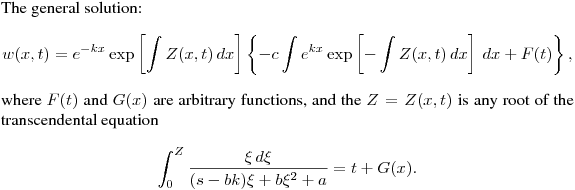 \noindent
The general solution:
$$
w(x,t) = e^{-kx}\exp\left[\int Z(x,t)\,dx\right]\left\{-c\int e^{kx}\exp\left[-\int
Z(x,t)\,dx\right]\,dx+F(t)\right\},
$$
where $F(t)$ and $G(x)$ are arbitrary functions, and the $Z=Z(x,t)$ is any root of the transcendental equation
$$
\int^Z_0\frac{\xi\,d\xi}{(s- bk)\xi+b\xi^2+a}=t+G(x).
$$