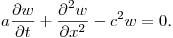 $\displaystyle a\frac{\partial w}{\partial t}+\frac{\partial^2w}{\partial x^2}-c^2w=0$.