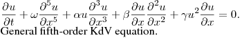 $\displaystyle
\frac{\partial u}{\partial t}+
\omega\frac{\partial^5u}{\partial x^5}+
\alpha u\frac{\partial^3u}{\partial x^3}+
\beta\frac{\partial u}{\partial x}\frac{\partial^2u}{\partial x^2}+
\gamma u^{2}\frac{\partial u}{\partial x}=0.$\newline
General fifth-order KdV equation.