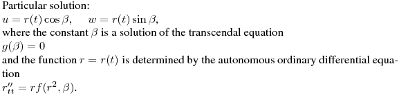 \noindent
Particular solution:\hfill\break
$\displaystyle u=r(t)\cos\beta,\quad \ w=r(t)\sin\beta$,\hfill\break
where the constant $\beta$ is a solution of the transcendal equation\hfill\break
$g(\tg\beta)=0$\hfill\break
and the function $r=r(t)$ is determined by the autonomous ordinary differential equation\hfill\break
$r''_{tt}=rf(r^2,\tg\beta)$.