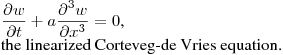 $\displaystyle \frac{\partial w}{\partial t}+a\frac{\partial^3w}{\partial x^3}=0$,\hfill\break
the linearized Corteveg-de Vries equation.